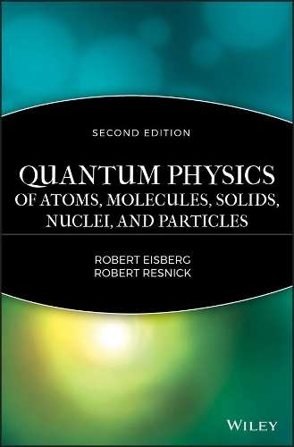 Quantum Physics of Atoms Molecules Solids Nuclei and Particles - Robert M. Eisberg