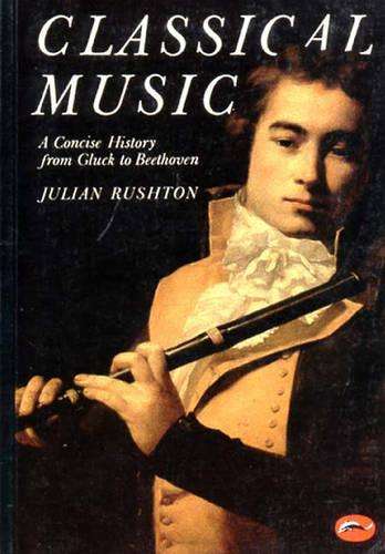 Classical Music: A Concise History - From Gluck to Beethoven - Julian Rushton