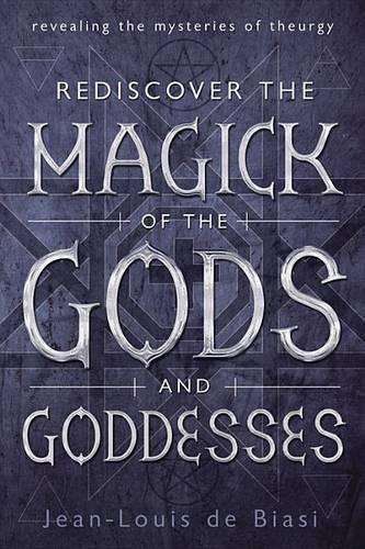 Rediscover the Magick of the Gods and Goddesses - Jean-Louis De Biasi