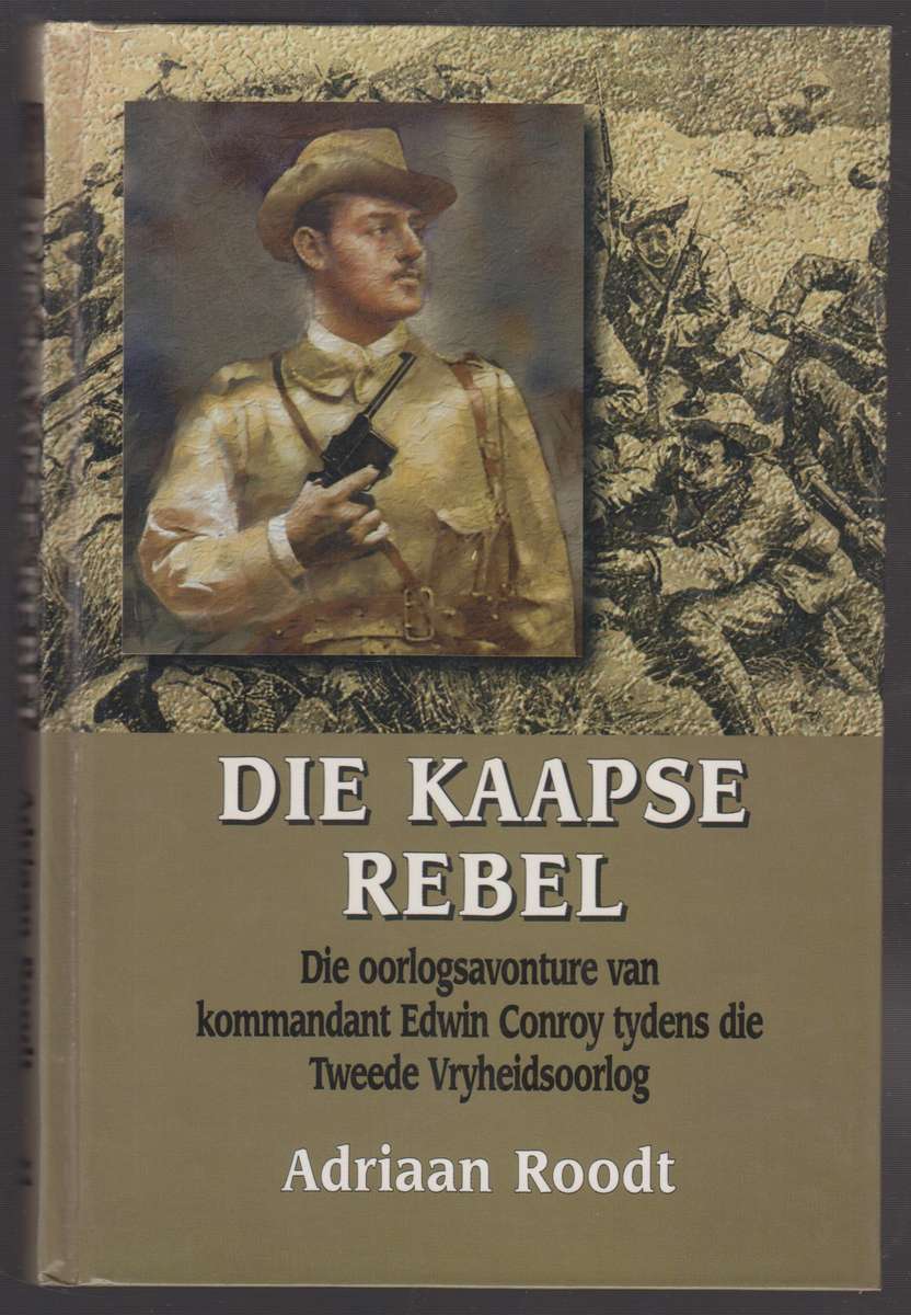 Die Kaapse Rebel: Die oorlogsavonture van kommandant Edwin Conroy ty - Roodt, Adriaan