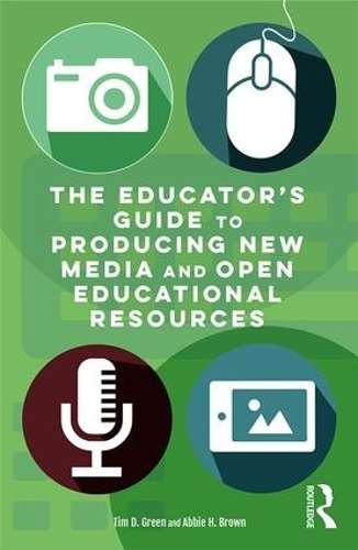 The Educator's Guide to Producing New Media and Open Educational Res - Tim D. Green
