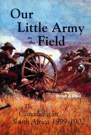 Our Little Army in the Field: The Canadians in the Boer War - Brian Reid