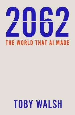 2062: The World that AI Made - Toby Walsh