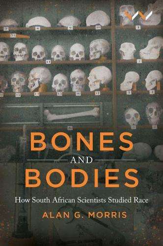Bones and Bodies: How South African Scientists Studied Race - Alan G. Morris