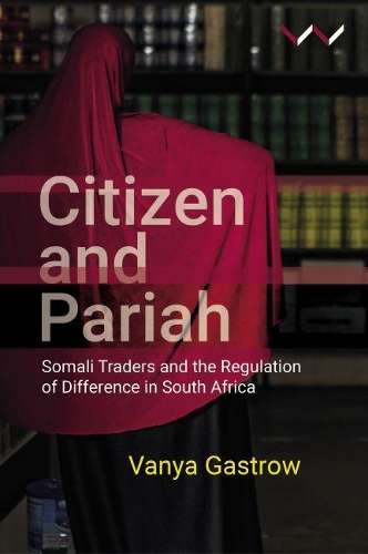Citizen and Pariah: Somali Traders and the Regulation of Difference  - Vanya Gastrow