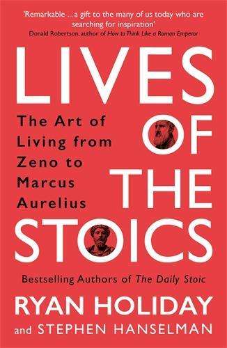 Lives of the Stoics: The Art of Living from Zeno to Marcus Aurelius - Ryan Holiday