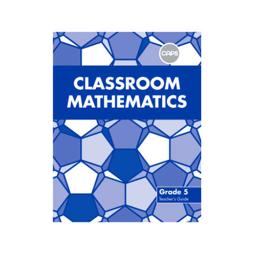 Classroom Mathematics Grade 5 (CAPS) A Teacher's Guide