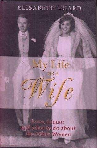 My Life As A Wife: Love, Liquor And What To Do About The Other Women - Luard, Elisabeth 0.80kg