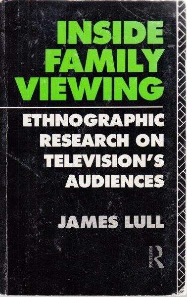 Inside Family Viewing: Ethnographic Research On Television's Audiences - Lull, James