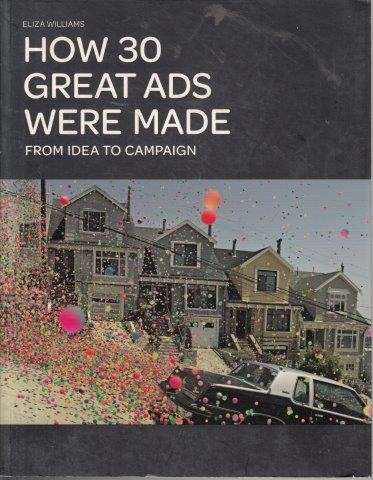 How 30 Great Ads Were Made: From Idea to Campaign - Williams, Eliza