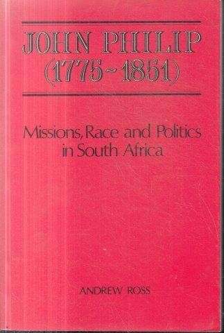 John Philip (1775-1851) Missions, Race and Politics in South Africa - Ross, Andrew