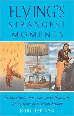 Flying's Strangest Moments: Extraordinary But True Stories from Over 1100 years of Aviation history