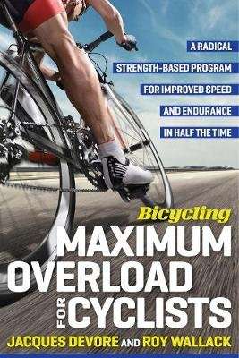 Bicycling Maximum Overload for Cyclists - A Radical Strengh-Based Program for Improved Speed and End