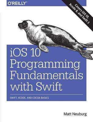 iOS 10 Programming Fundamentals with Swift - Swift, Xcode, and Cocoa Basics (Paperback)