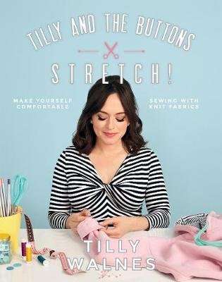 Tilly and the Buttons: Stretch! - Make Yourself Comfortable Sewing with Knit Fabrics (Paperback)