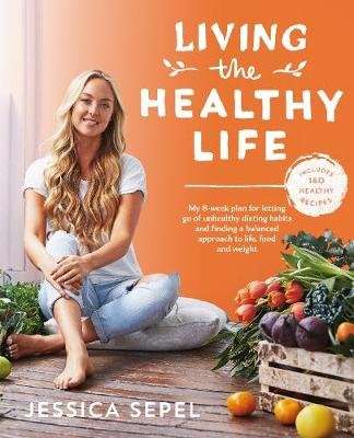 Living the Healthy Life - An 8 Week Plan for Letting Go of Unhealthy Dieting Habits and Finding a Ba