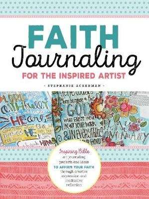 Faith Journaling for the Inspired Artist - Inspiring Bible art journaling projects and ideas to affi