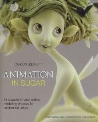 Animation in Sugar - 14 Beautifully Hand-Crafted Modelling Projects for Celebration Cakes (Hardcover