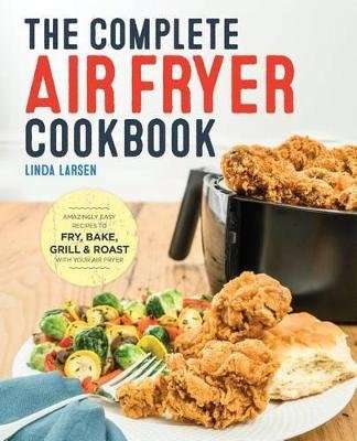 The Complete Air Fryer Cookbook - Amazingly Easy Recipes to Fry, Bake, Grill, and Roast with Your Ai