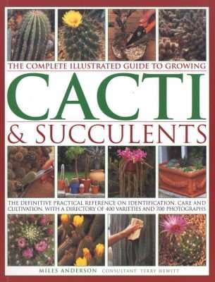 The Complete Illustrated Guide to Growing Cacti & Succulents - the Definitive Practical Reference on