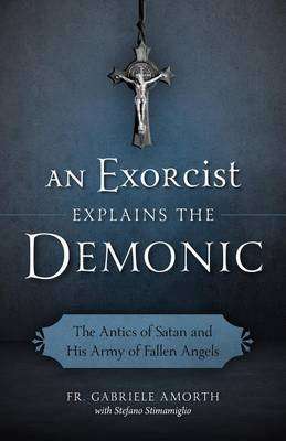 An Exorcist Explains the Demonic - The Antics of Satan and His Army of Fallen Angels (Paperback)