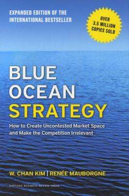 Blue Ocean Strategy, Expanded Edition - How to Create Uncontested Market Space and Make the Competit