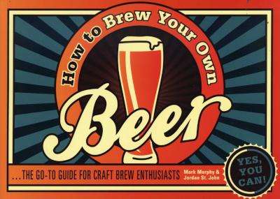 How to Brew Your Own Beer - The go-to guide for craft brew enthusiasts (Paperback)