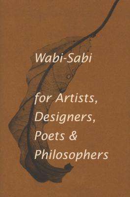 Wabi-Sabi for Artists, Designers, Poets & Philosophers - For Artists, Designers, Poets and Designers