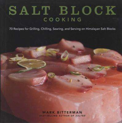 Salt Block Cooking - 70 Recipes for Grilling, Chilling, Searing, and Serving on Himalayan Salt Block