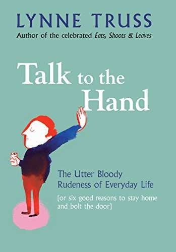 Talk to the Hand: The Utter Bloody Rudeness of the World Today, Or Six Good Reasons to Stay Home ...