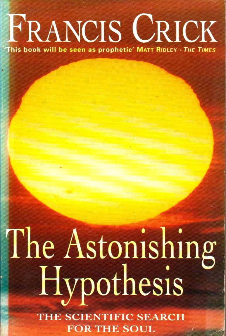 The Astonishing Hypothesis: The Scientific Search for the Soul Francis Crick