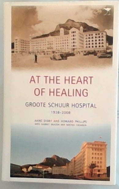 At the Heart of Healing: Groote Schuur Hospital, 1938-2008 - Anne Digby & Howard Phillips & Harri...