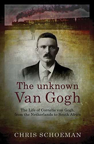 The Unknown Van Gogh: The Life of Cornelis Van Gogh, from the Netherlands to South Africa - Chris...