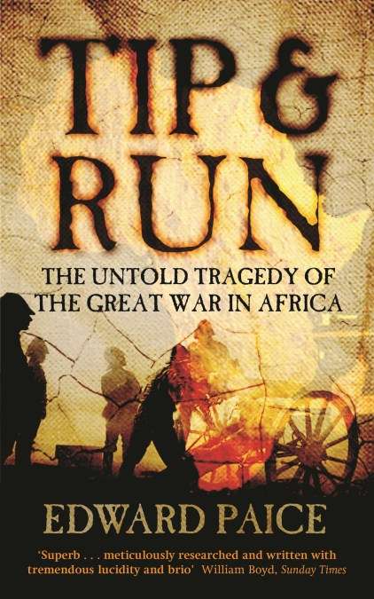Tip and Run: The Untold Tragedy of the Great War in Africa - Edward Paice