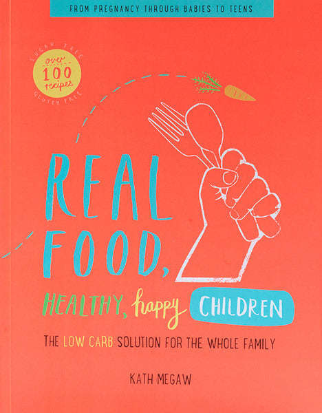 Real Food, Healthy, Happy Children The Low Carb Solution for the Whole Family - Katherine Megaw &...