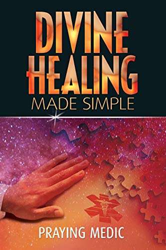 Divine Healing Made Simple: Simplifying the Supernatural to Make Healing and Miracles a Part of Y...
