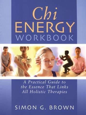 Chi Energy Workbook: A Practical Guide to the Essence That Links All Holistic Therapies - Simon B...