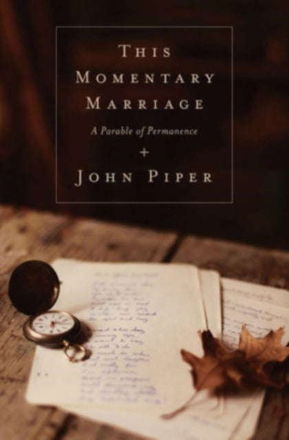 This Momentary Marriage: A Parable of Permanence - John Piper