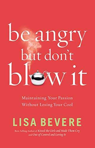 Be Angry, But Don't Blow It!: Maintaining Your Passion Without Losing Your Cool - Lisa Bevere
