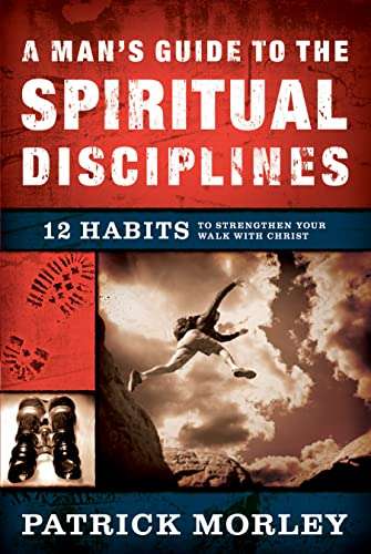 A Man's Guide to the Spiritual Disciplines: 12 Habits to Strengthen Your Walk with Christ - Patri...
