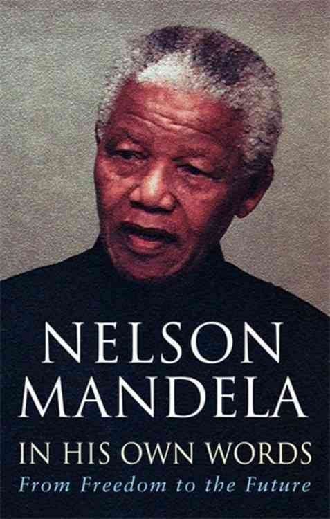 Nelson Mandela in His Own Words: From Freedom to the Future: Tributes and Speeches - Nelson Mandela