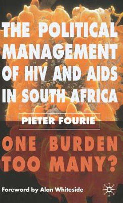 The Political Management of HIV and AIDS in South Africa: One Burden Too Many? - Pieter Fourie