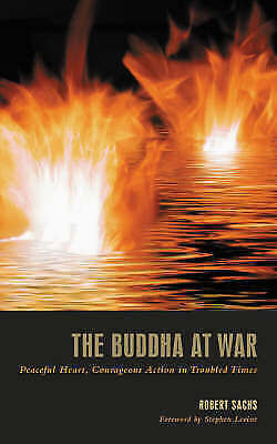 The Buddha at War: Peaceful Heart, Courageous Action in Troubled Times - Robert Sachs