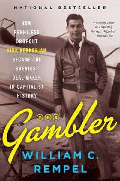 The Gambler: How Penniless Dropout Kirk Kerkorian Became the Greatest Deal Maker in Capitalist Hi...
