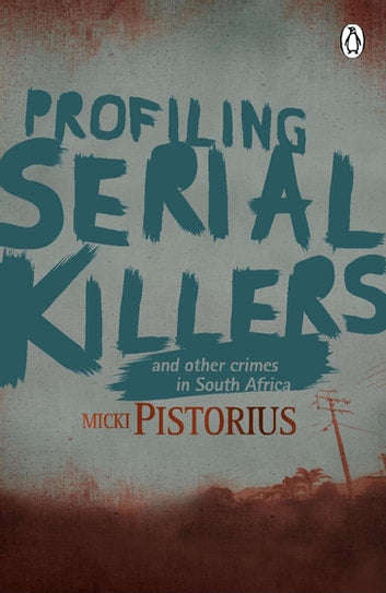 Profiling Serial Killers And Other Crimes in South Africa Micki Pistorius