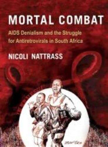 Mortal Combat: AIDS Denialism and the Struggle for Antiretrovirals in South Africa - Nicoli Nattrass
