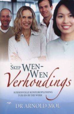 Skep wen-wen verhoudings: suksesvolle konflikoplossing tuis en by die werk - Arnold Mol