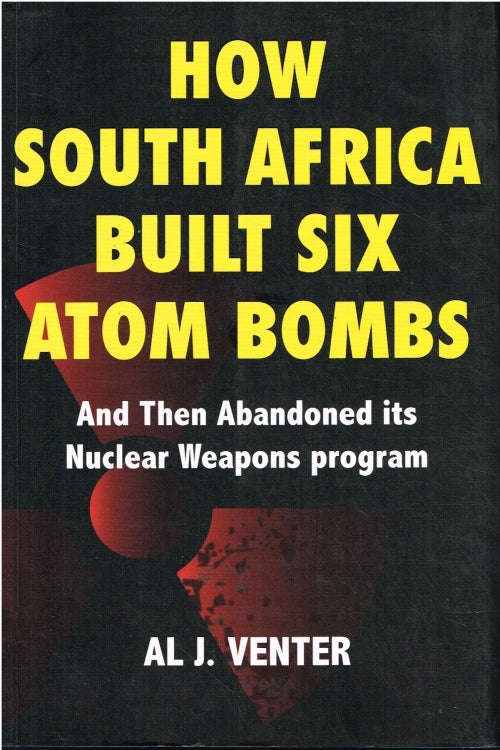 How South Africa built six atom bombs Al J Venter