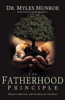 The Fatherhood Principle: God's Design and Destiny for Every Man Myles Munroe