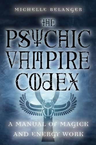 The Psychic Vampire Codex: A Manual of Magick and Energy Work Michelle A Belanger